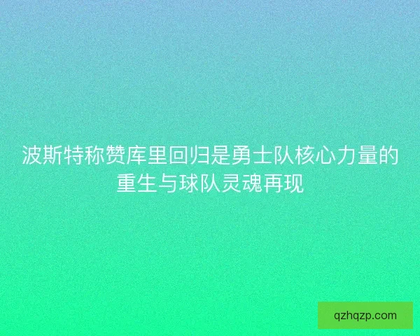 波斯特称赞库里回归是勇士队核心力量的重生与球队灵魂再现